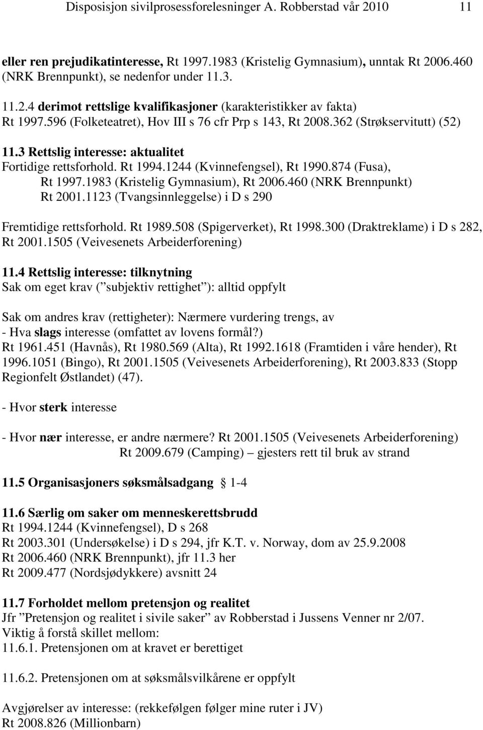 1983 (Kristelig Gymnasium), Rt 2006.460 (NRK Brennpunkt) Rt 2001.1123 (Tvangsinnleggelse) i D s 290 Fremtidige rettsforhold. Rt 1989.508 (Spigerverket), Rt 1998.300 (Draktreklame) i D s 282, Rt 2001.