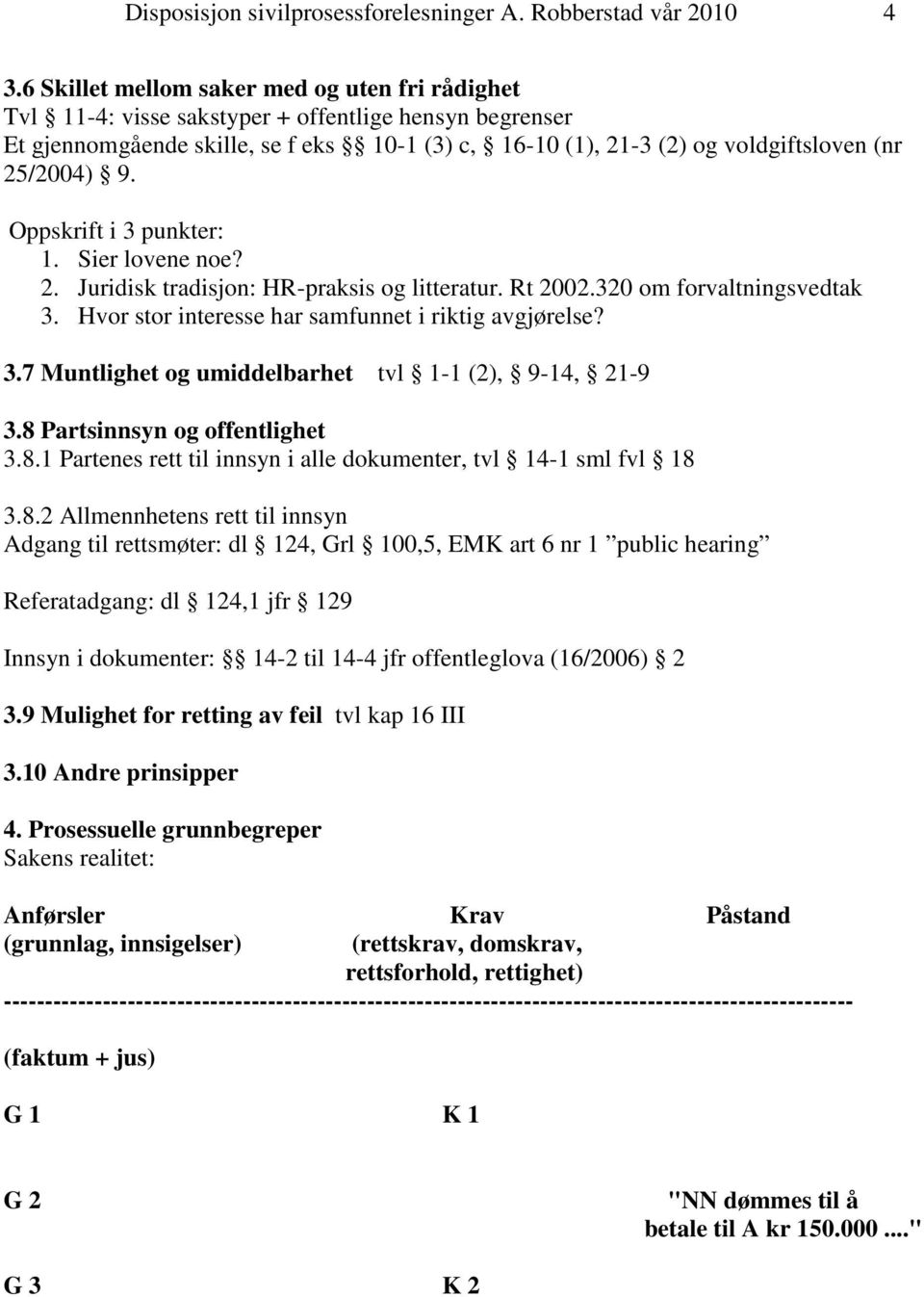 25/2004) 9. Oppskrift i 3 punkter: 1. Sier lovene noe? 2. Juridisk tradisjon: HR-praksis og litteratur. Rt 2002.320 om forvaltningsvedtak 3. Hvor stor interesse har samfunnet i riktig avgjørelse? 3.7 Muntlighet og umiddelbarhet tvl 1-1 (2), 9-14, 21-9 3.