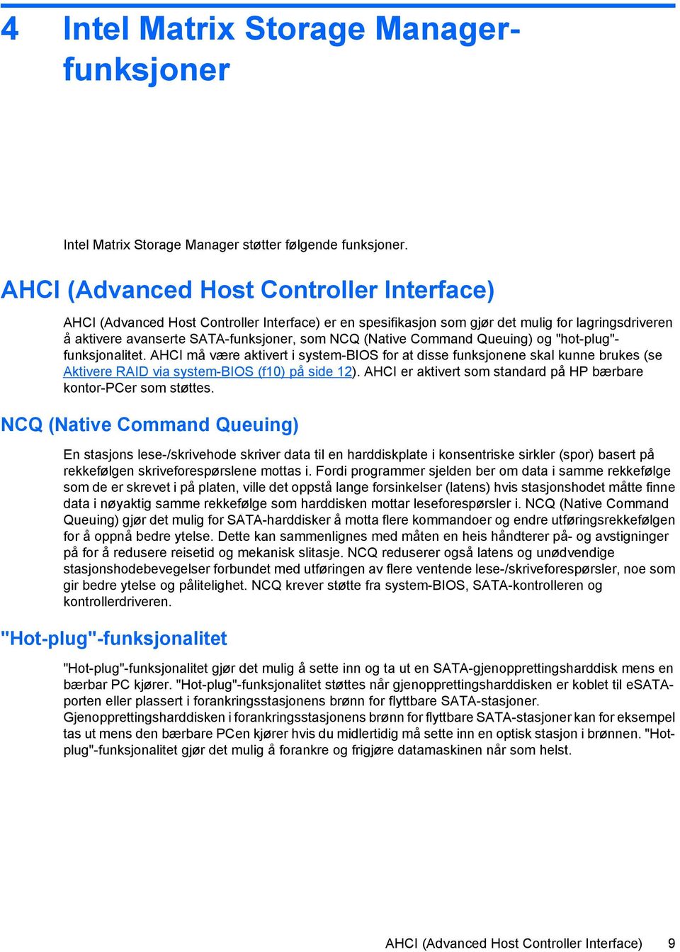 Command Queuing) og "hot-plug"- funksjonalitet. AHCI må være aktivert i system-bios for at disse funksjonene skal kunne brukes (se Aktivere RAID via system-bios (f10) på side 12).