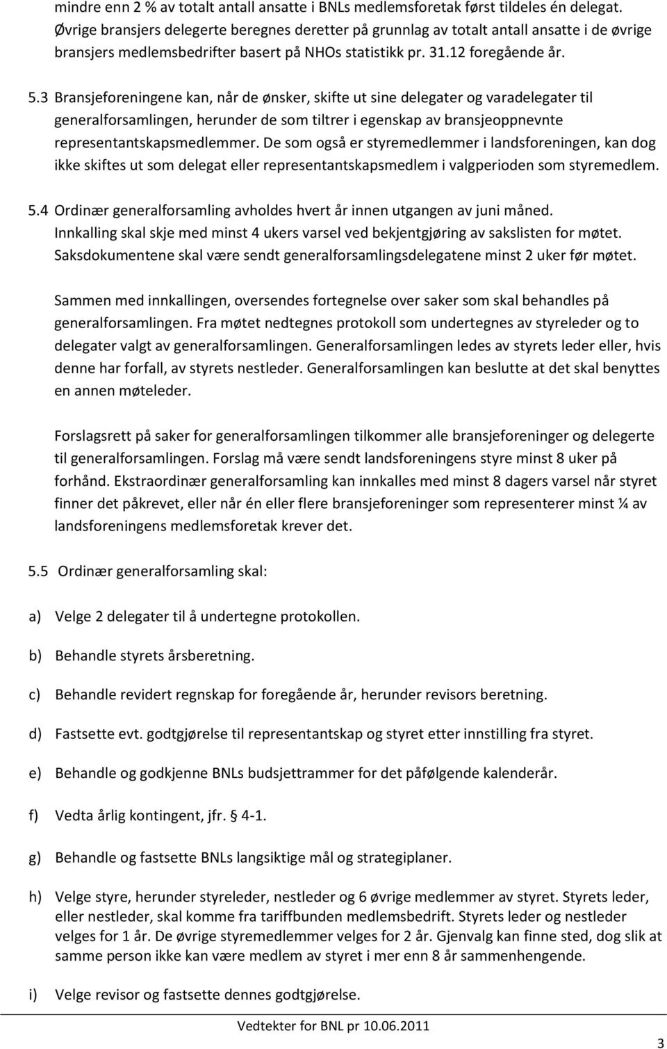 3 Bransjeforeningene kan, når de ønsker, skifte ut sine delegater og varadelegater til generalforsamlingen, herunder de som tiltrer i egenskap av bransjeoppnevnte representantskapsmedlemmer.