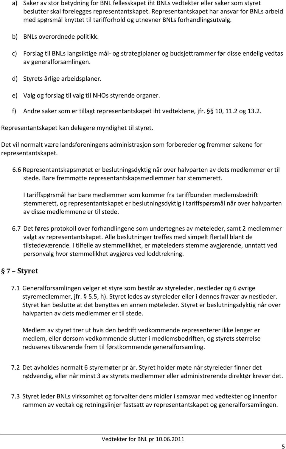 c) Forslag til BNLs langsiktige mål- og strategiplaner og budsjettrammer før disse endelig vedtas av generalforsamlingen. d) Styrets årlige arbeidsplaner.