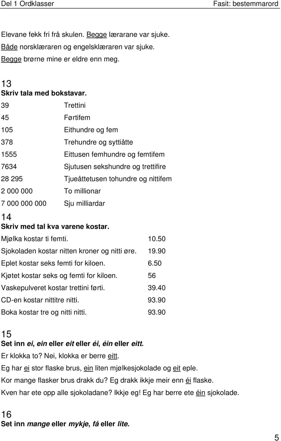 To millionar 7 000 000 000 Sju milliardar 14 Skriv med tal kva varene kostar. Mjølka kostar ti femti. 10.50 Sjokoladen kostar nitten kroner og nitti øre. 19.90 Eplet kostar seks femti for kiloen. 6.