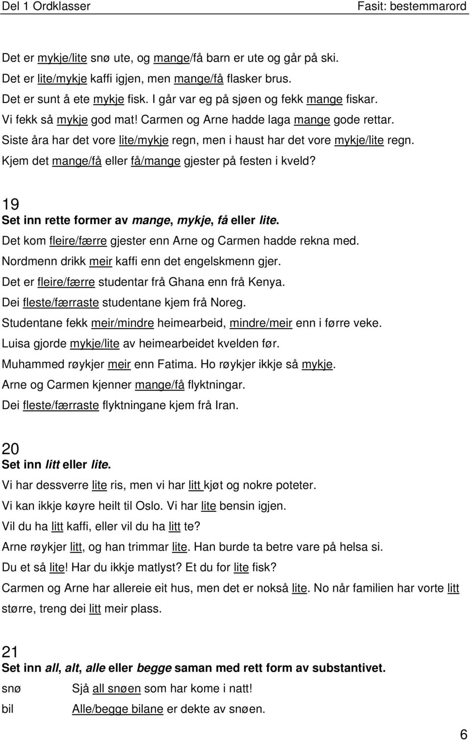 Kjem det mange/få eller få/mange gjester på festen i kveld? 19 Set inn rette former av mange, mykje, få eller lite. Det kom fleire/færre gjester enn Arne og Carmen hadde rekna med.