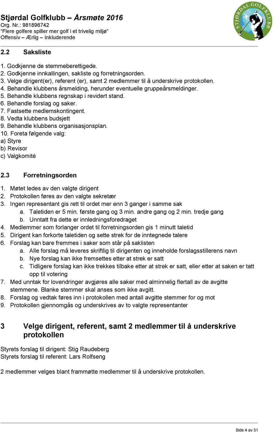 Behandle klubbens organisasjonsplan. 10. Foreta følgende valg: a) Styre b) Revisor lg omit 2.3 Forretningsorden 1. Møtet ledes av den valgte dirigent 2. Protokollen føres av den valgte sekretær 3.