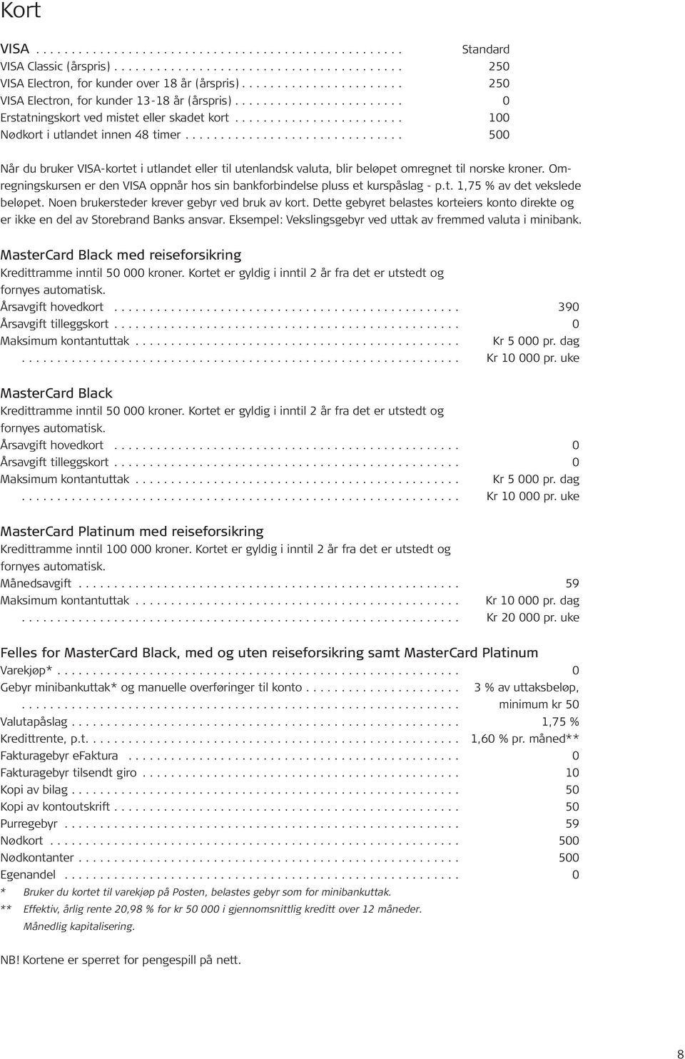 .. 500 Når du bruker VISA-kortet i utlandet eller til utenlandsk valuta, blir beløpet omregnet til norske kroner. Omregningskursen er den VISA oppnår hos sin bankforbindelse pluss et kurspåslag - p.t. 1,75 % av det vekslede beløpet.