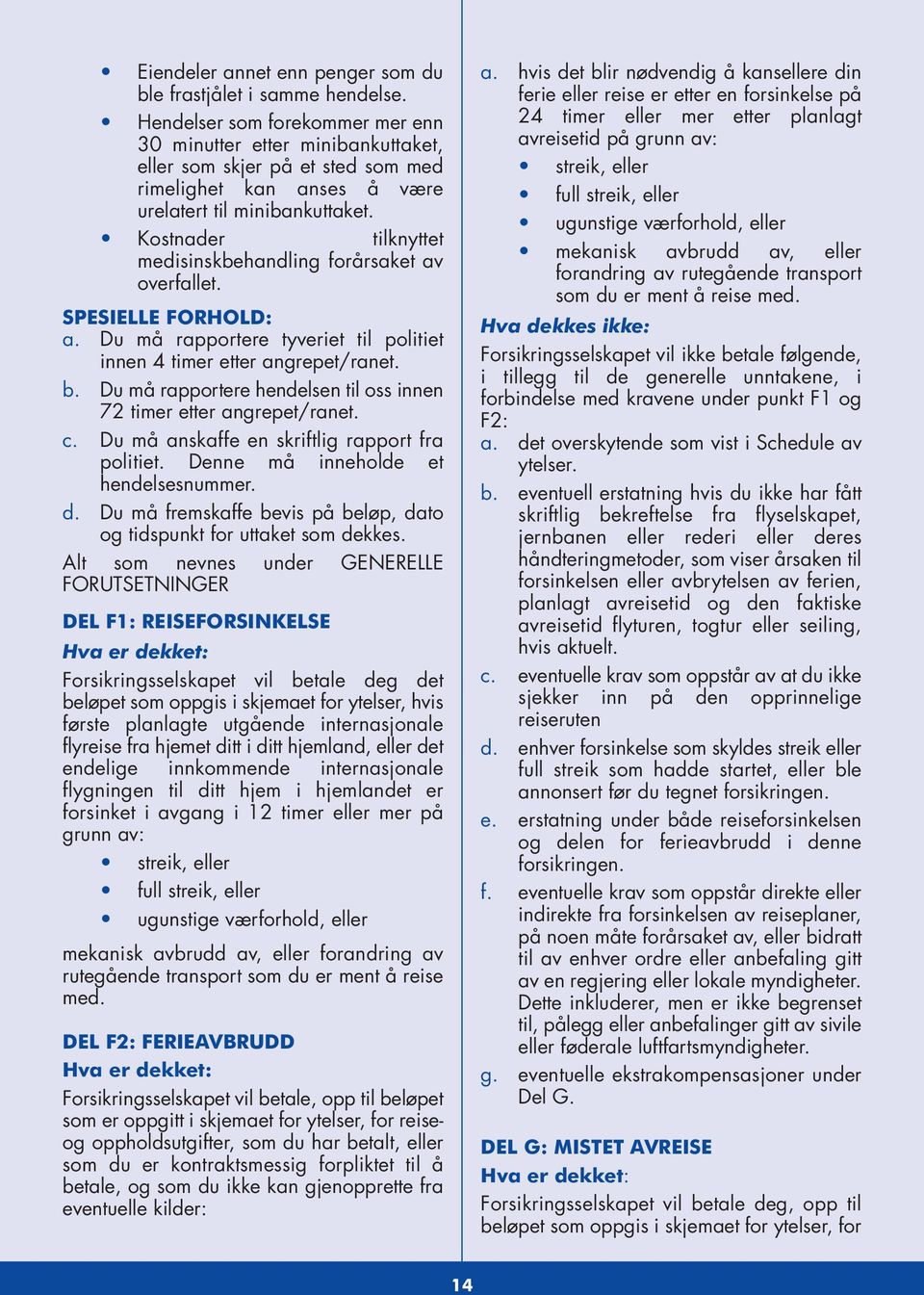 Kostnader tilknyttet medisinskbehandling forårsaket av overfallet. SPESIELLE FORHOLD: a. Du må rapportere tyveriet til politiet innen 4 timer etter angrepet/ranet. b.