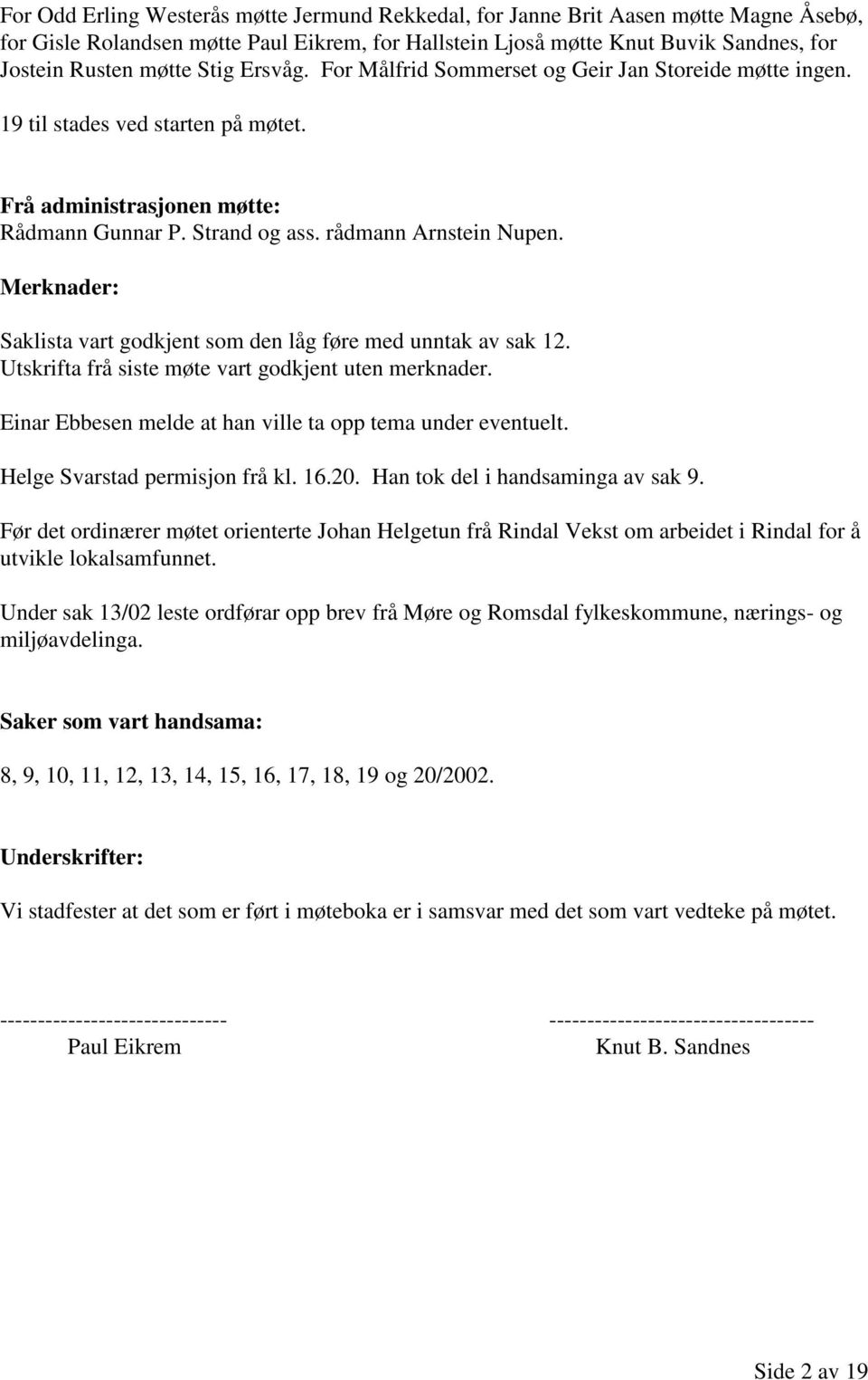 Merknader: Saklista vart godkjent som den låg føre med unntak av sak 12. Utskrifta frå siste møte vart godkjent uten merknader. Einar Ebbesen melde at han ville ta opp tema under eventuelt.