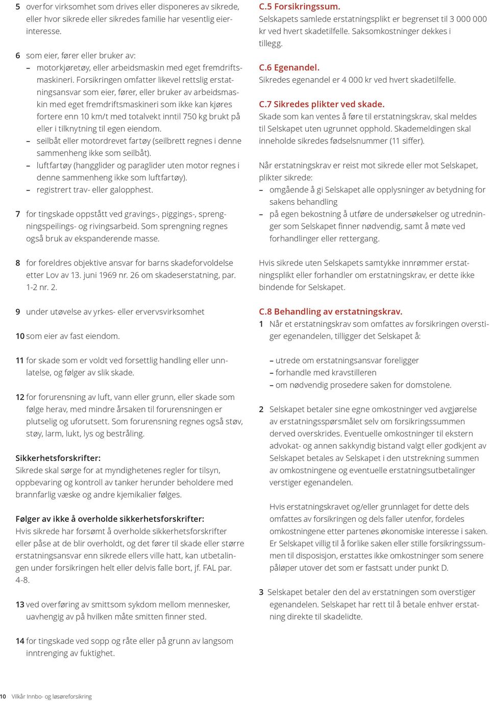 Forsikringen omfatter likevel rettslig erstatningsansvar som eier, fører, eller bruker av arbeidsmaskin med eget fremdriftsmaskineri som ikke kan kjøres fortere enn 10 km/t med totalvekt inntil 750