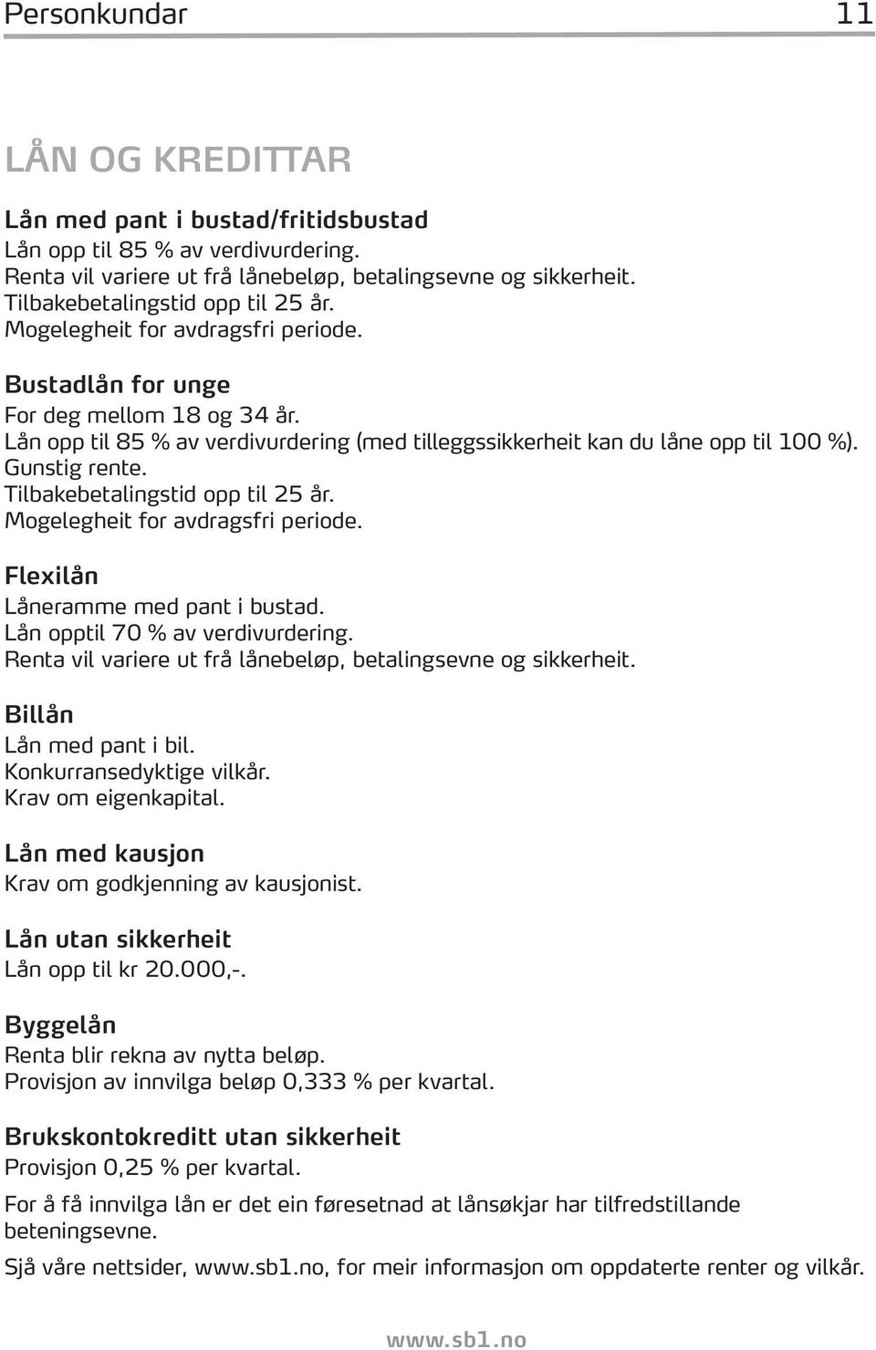 Lån opp til 85 % av verdivurdering (med tilleggssikkerheit kan du låne opp til 100 %). Gunstig rente. Tilbakebetalingstid opp til 25 år. Mogelegheit for avdragsfri periode.