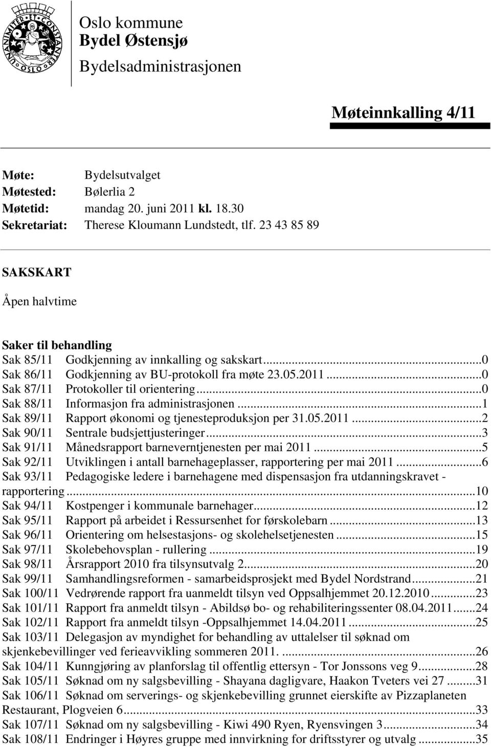 ..0 Sak 87/11 Protokoller til orientering...0 Sak 88/11 Informasjon fra administrasjonen...1 Sak 89/11 Rapport økonomi og tjenesteproduksjon per 31.05.2011...2 Sak 90/11 Sentrale budsjettjusteringer.