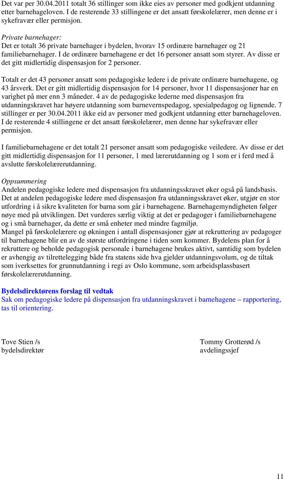 Private barnehager: Det er totalt 36 private barnehager i bydelen, hvorav 15 ordinære barnehager og 21 familiebarnehager. I de ordinære barnehagene er det 16 personer ansatt som styrer.