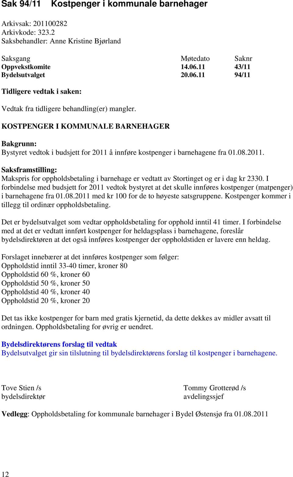 KOSTPENGER I KOMMUNALE BARNEHAGER Bakgrunn: Bystyret vedtok i budsjett for 2011 å innføre kostpenger i barnehagene fra 01.08.2011. Saksframstilling: Makspris for oppholdsbetaling i barnehage er vedtatt av Stortinget og er i dag kr 2330.