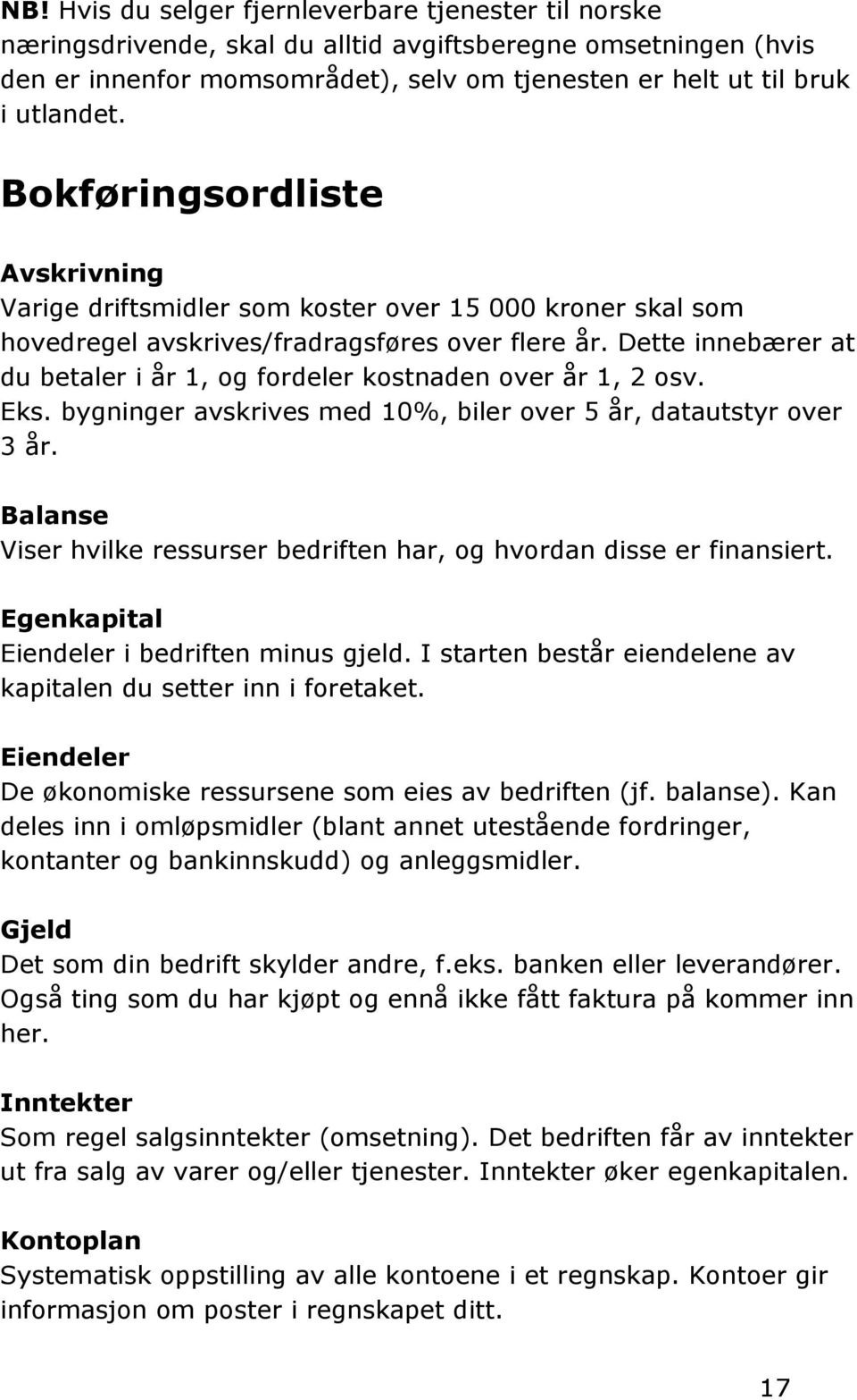 Dette innebærer at du betaler i år 1, og fordeler kostnaden over år 1, 2 osv. Eks. bygninger avskrives med 10%, biler over 5 år, datautstyr over 3 år.