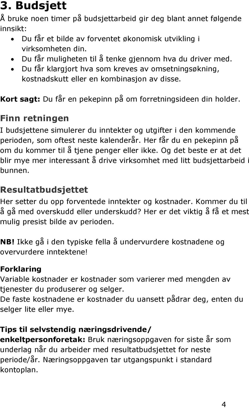 Kort sagt: Du får en pekepinn på om forretningsideen din holder. Finn retningen I budsjettene simulerer du inntekter og utgifter i den kommende perioden, som oftest neste kalenderår.