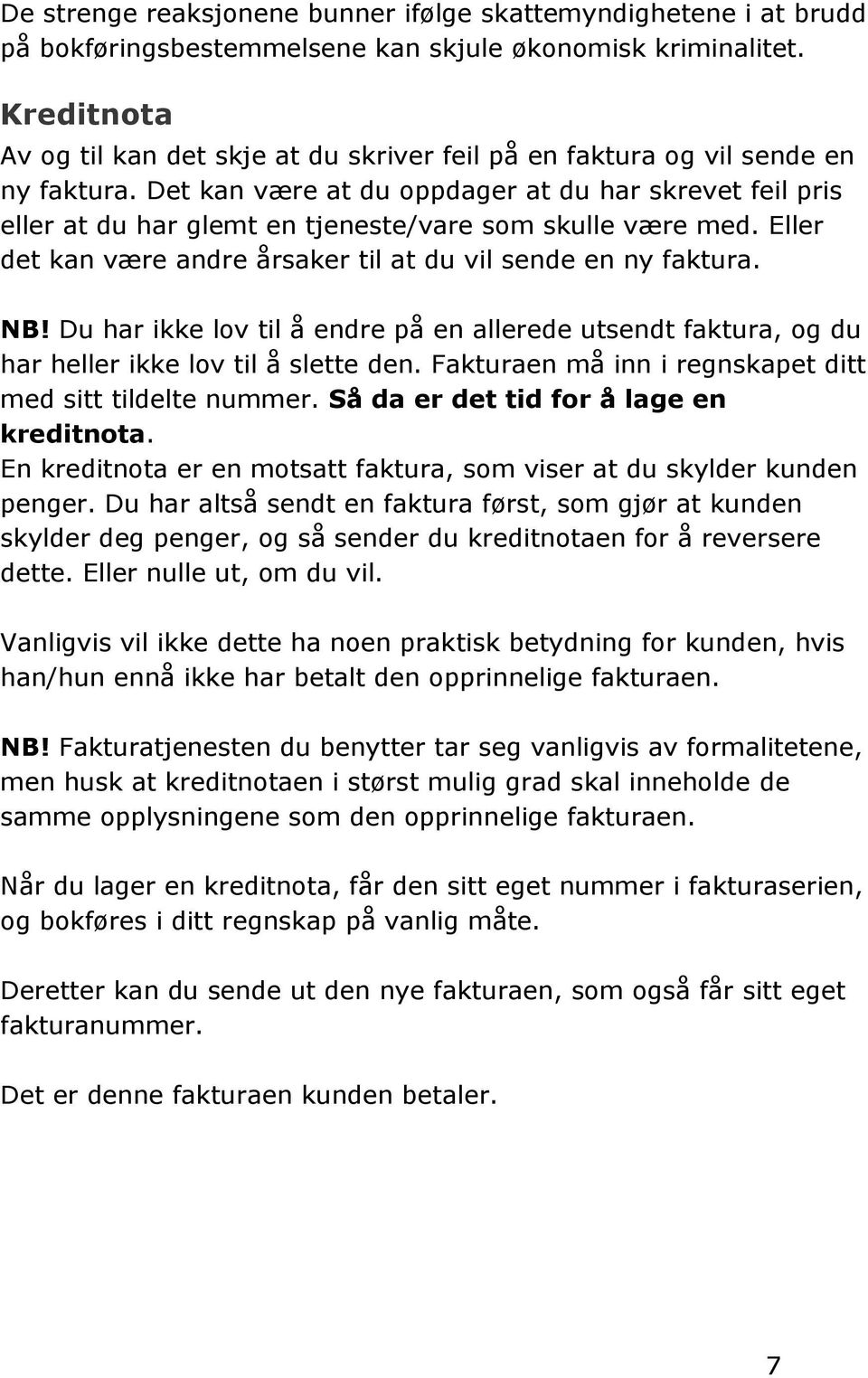 Det kan være at du oppdager at du har skrevet feil pris eller at du har glemt en tjeneste/vare som skulle være med. Eller det kan være andre årsaker til at du vil sende en ny faktura. NB!