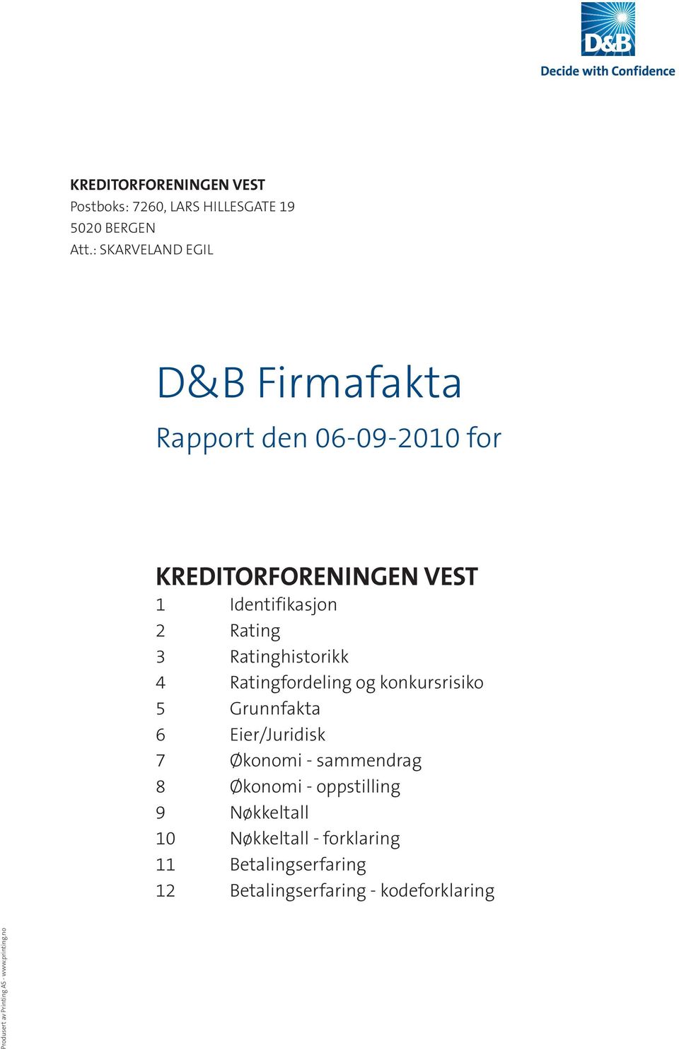 Ratinghistorikk 4 Ratingfordeling og konkursrisiko 5 Grunnfakta 6 Eier/Juridisk 7 Økonomi - sammendrag 8 Økonomi