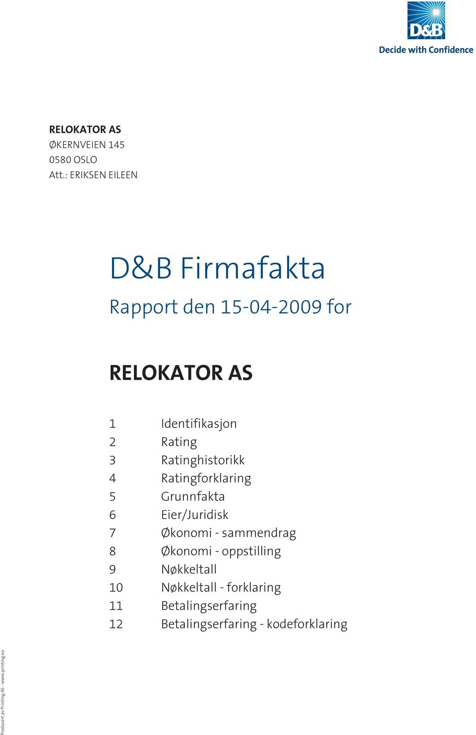 3 Ratinghistorikk 4 Ratingforklaring 5 Grunnfakta 6 Eier/Juridisk 7 Økonomi - sammendrag 8 Økonomi