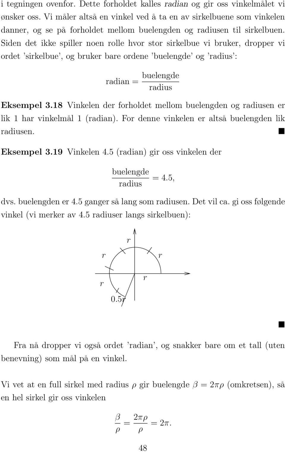 Siden det ikke spiller noen rolle hvor stor sirkelbue vi bruker, dropper vi ordet sirkelbue, og bruker bare ordene buelengde og radius : radian = buelengde radius Eksempel.