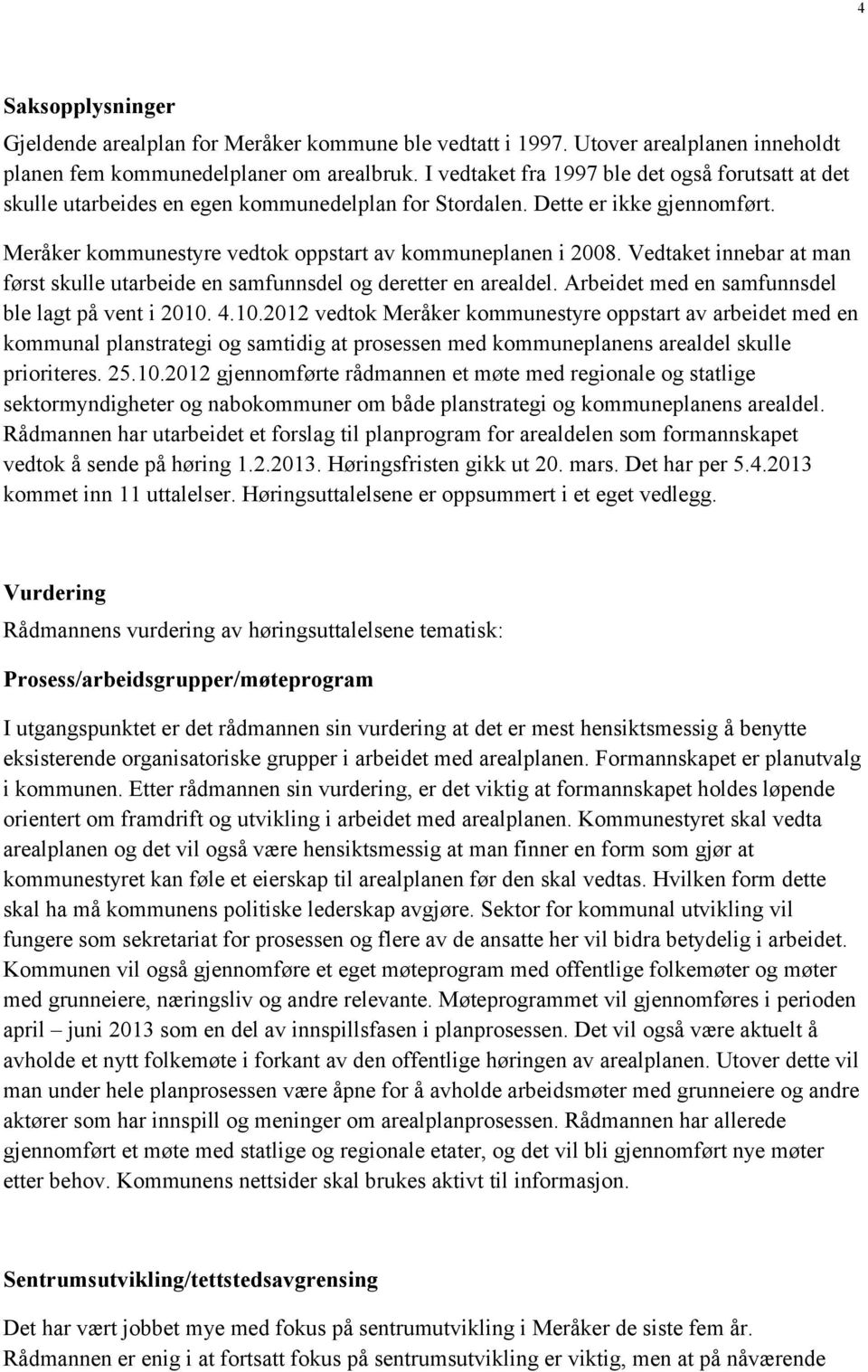 Vedtaket innebar at man først skulle utarbeide en samfunnsdel og deretter en arealdel. Arbeidet med en samfunnsdel ble lagt på vent i 2010.