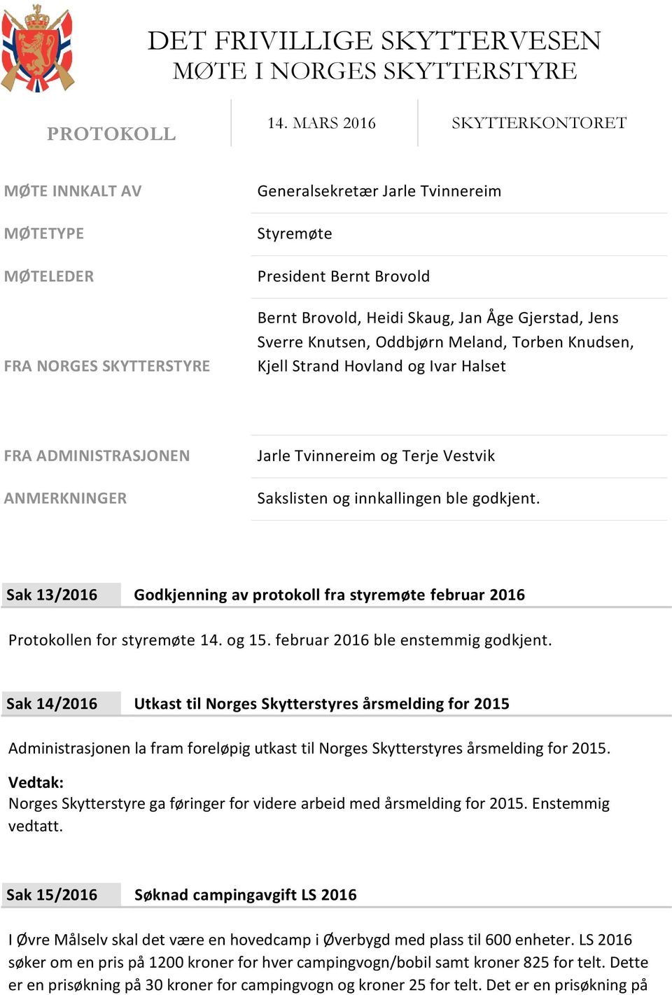 Jens Sverre Knutsen, Oddbjørn Meland, Torben Knudsen, Kjell Strand Hovland og Ivar Halset FRA ADMINISTRASJONEN ANMERKNINGER Jarle Tvinnereim og Terje Vestvik Sakslisten og innkallingen ble godkjent.