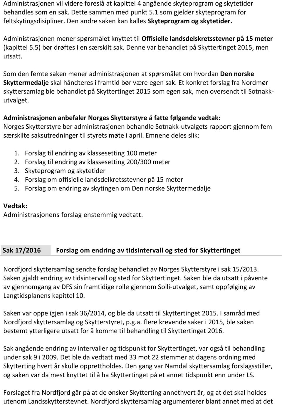 Denne var behandlet på Skyttertinget 2015, men utsatt. Som den femte saken mener administrasjonen at spørsmålet om hvordan Den norske Skyttermedalje skal håndteres i framtid bør være egen sak.