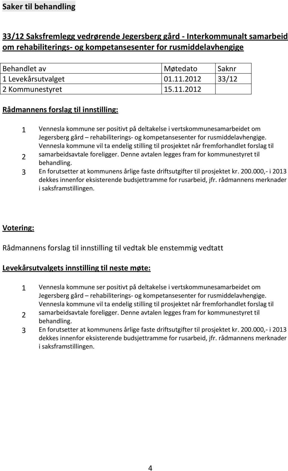 2012 Rådmannens forslag til innstilling: 1 Vennesla kommune ser positivt på deltakelse i vertskommunesamarbeidet om Jegersberg gård rehabiliterings- og kompetansesenter for rusmiddelavhengige.