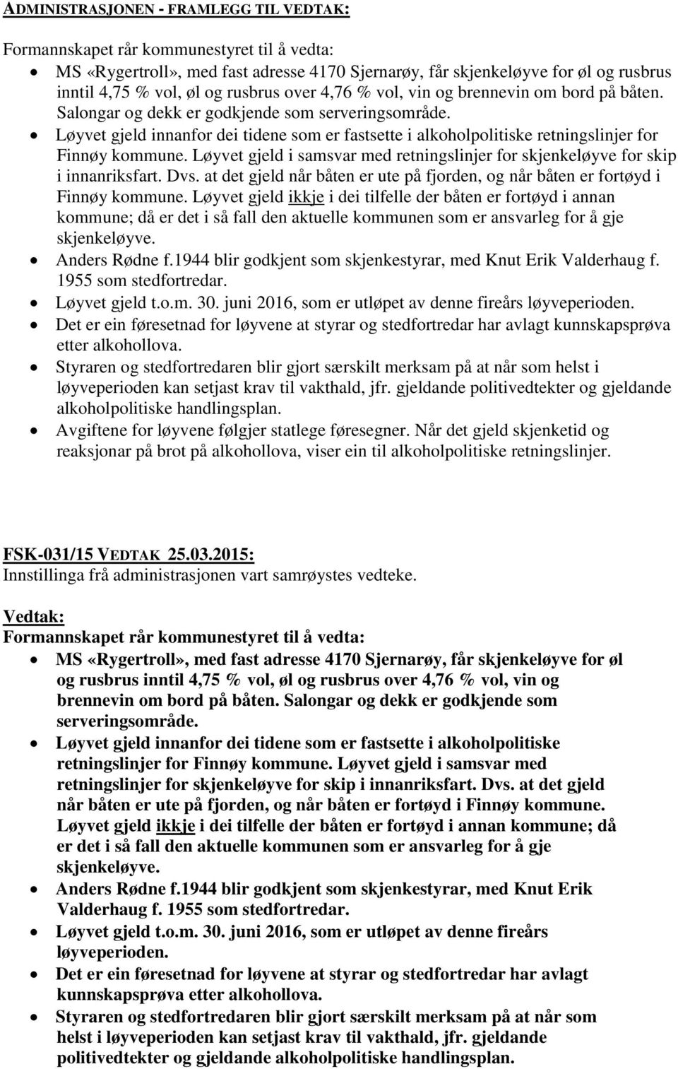 Løyvet gjeld i samsvar med retningslinjer for skjenkeløyve for skip i innanriksfart. Dvs. at det gjeld når båten er ute på fjorden, og når båten er fortøyd i Finnøy kommune.