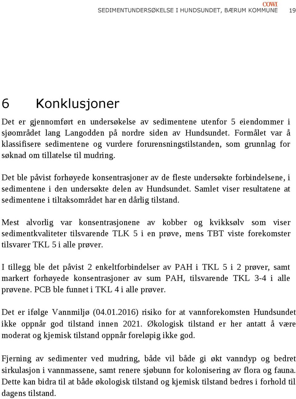 Det ble påvist forhøyede konsentrasjoner av de fleste undersøkte forbindelsene, i sedimentene i den undersøkte delen av Hundsundet.