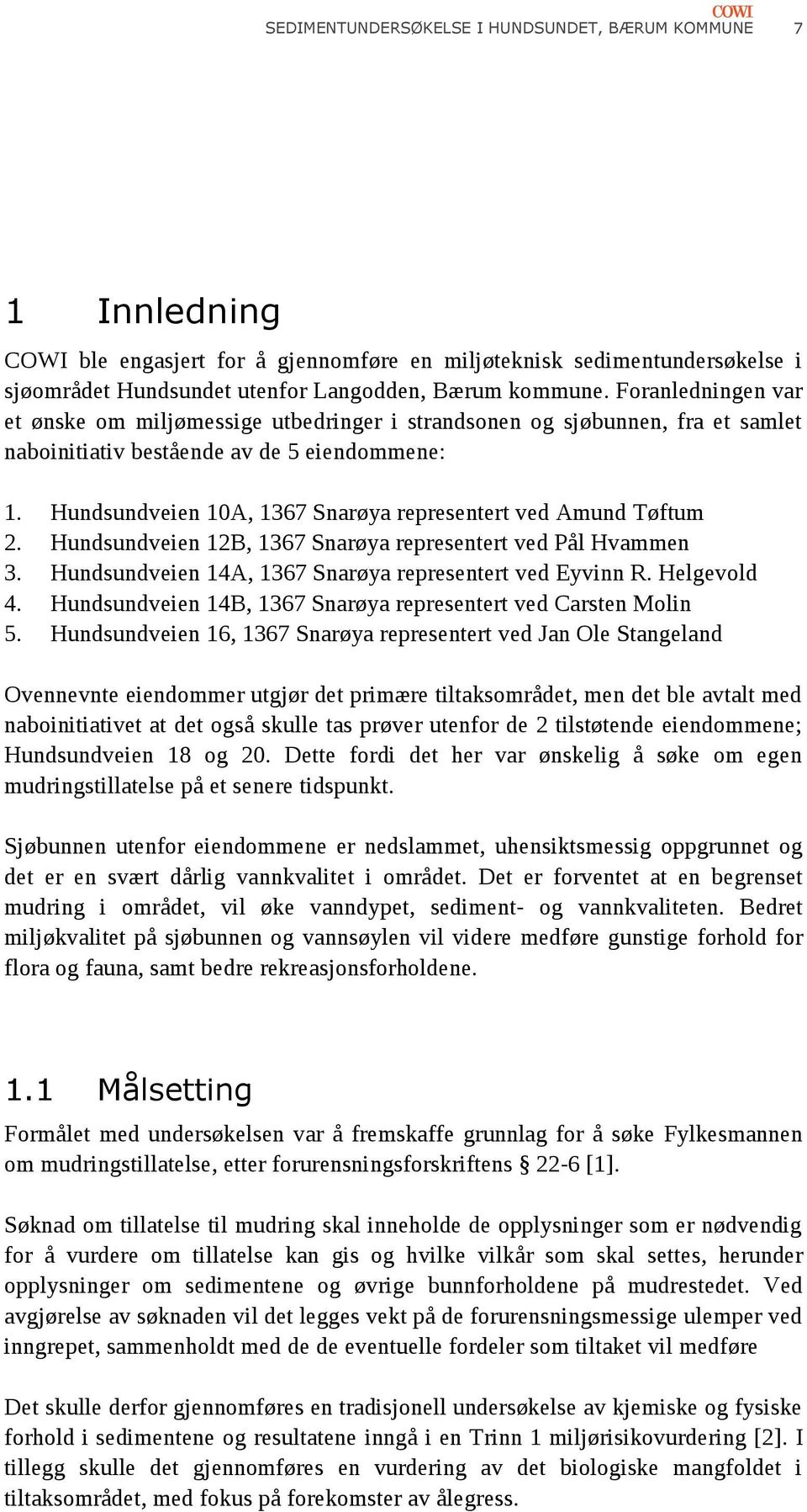 Hundsundveien 10A, 1367 Snarøya representert ved Amund Tøftum 2. Hundsundveien 12B, 1367 Snarøya representert ved Pål Hvammen 3. Hundsundveien 14A, 1367 Snarøya representert ved Eyvinn R. Helgevold 4.