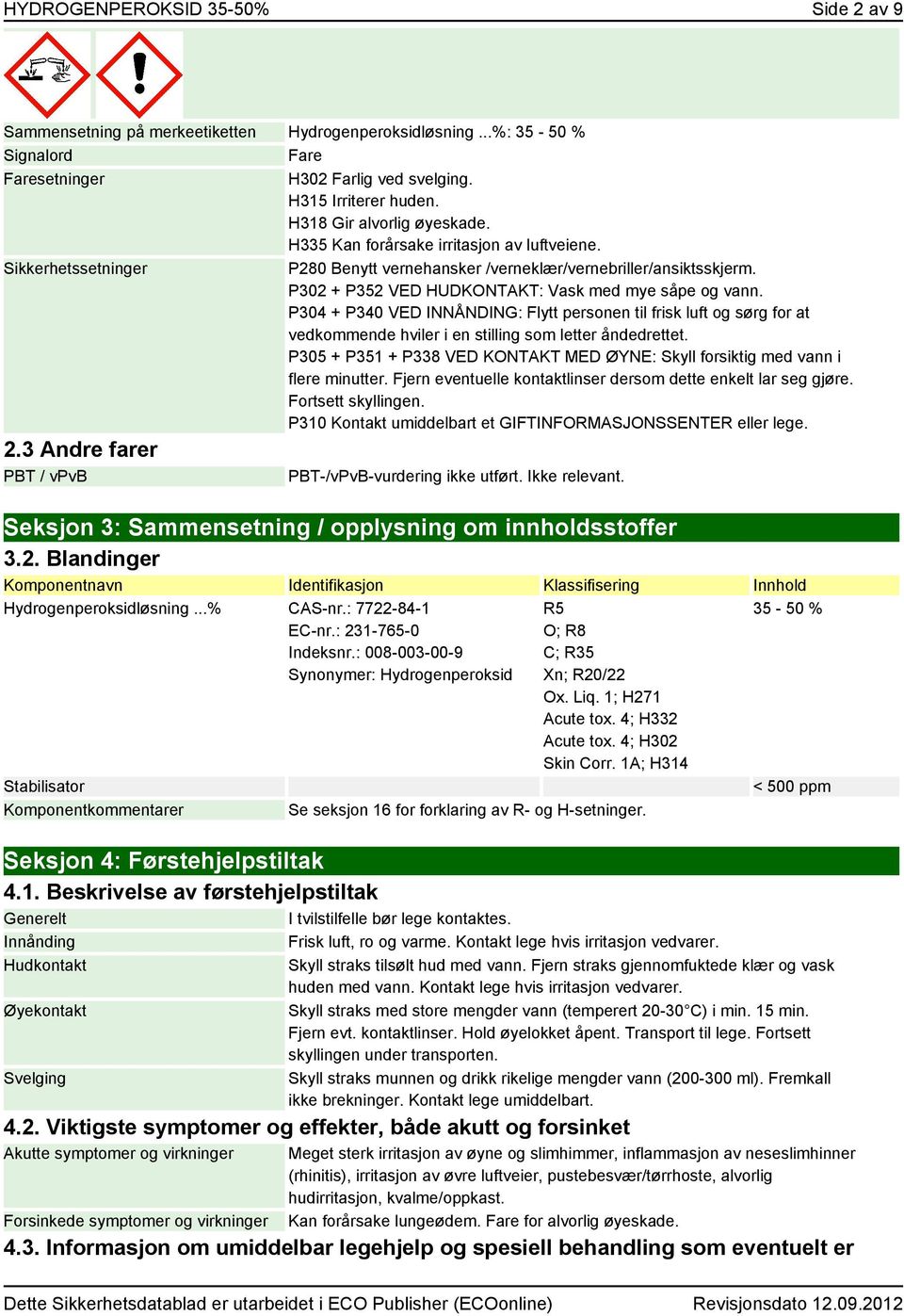 P302 + P352 VED HUDKONTAKT: Vask med mye såpe og vann. P304 + P340 VED INNÅNDING: Flytt personen til frisk luft og sørg for at vedkommende hviler i en stilling som letter åndedrettet.