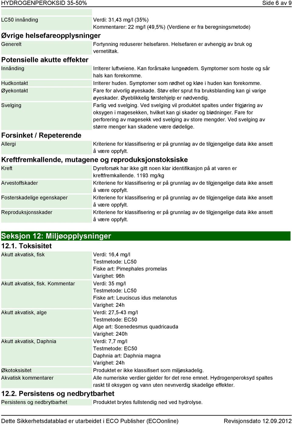 Kan forårsake lungeødem. Symptomer som hoste og sår hals kan forekomme. Irriterer huden. Symptomer som rødhet og kløe i huden kan forekomme. Fare for alvorlig øyeskade.