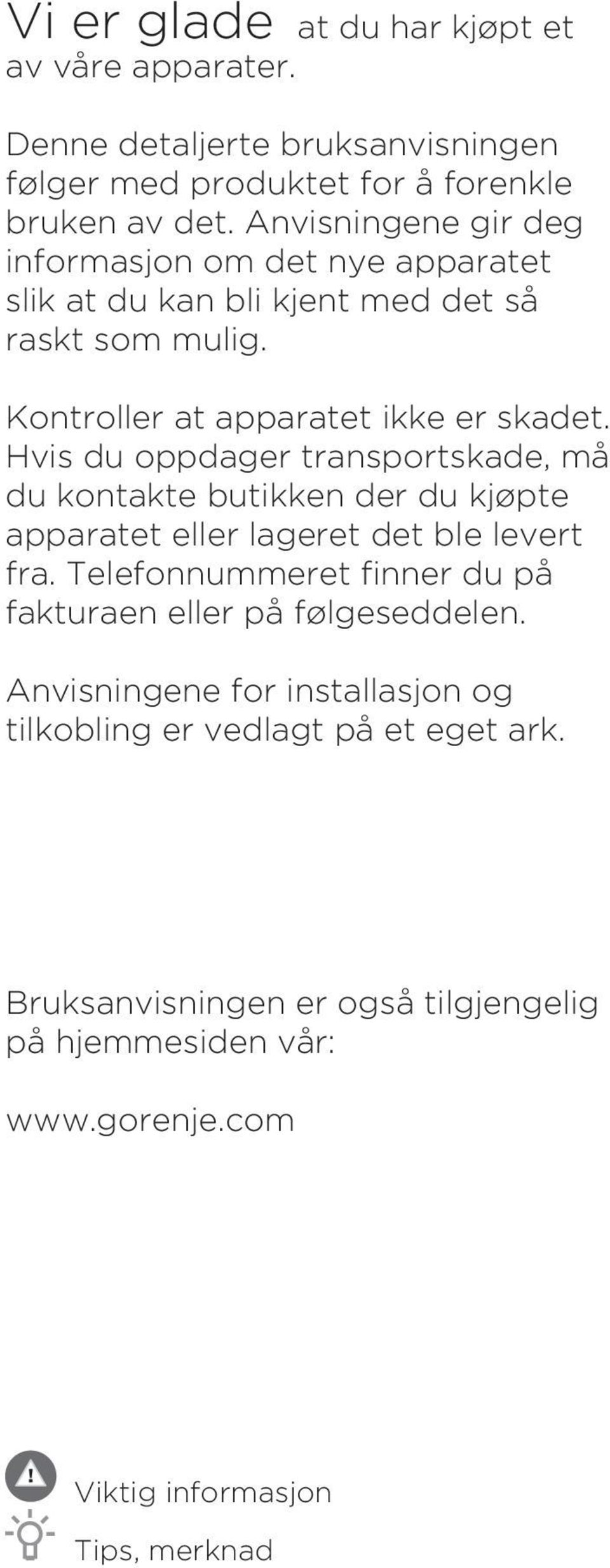 Hvis du oppdager transportskade, må du kontakte butikken der du kjøpte apparatet eller lageret det ble levert fra.