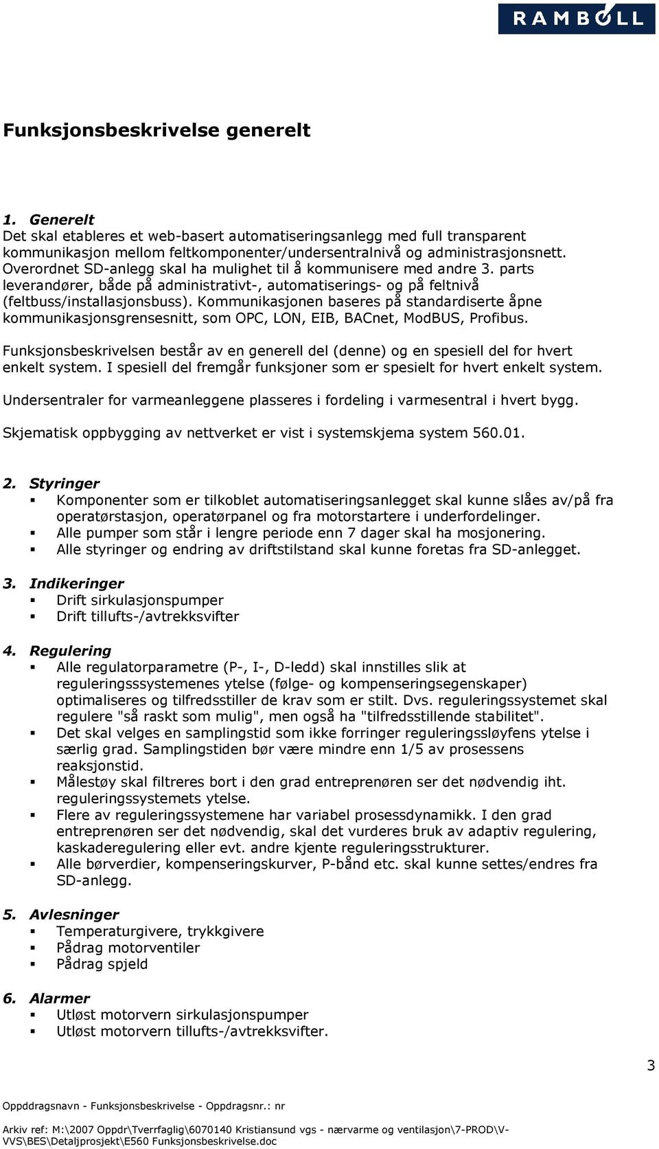 Kommunikasjonen baseres på standardiserte åpne kommunikasjonsgrensesnitt, som OPC, LON, EIB, BACnet, ModBUS, Profibus.