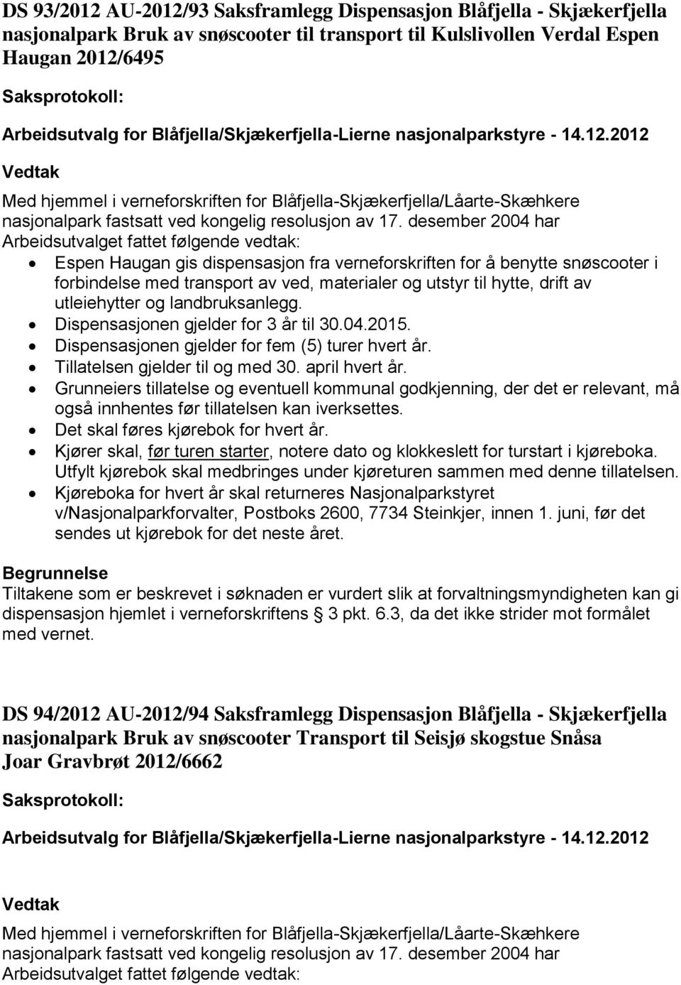 Dispensasjonen gjelder for fem (5) turer hvert år. Tillatelsen gjelder til og med 30. april hvert år. Det skal føres kjørebok for hvert år.