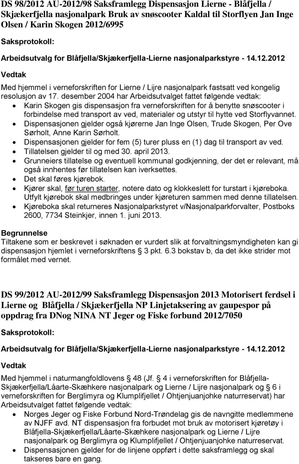 desember 2004 har Karin Skogen gis dispensasjon fra verneforskriften for å benytte snøscooter i forbindelse med transport av ved, materialer og utstyr til hytte ved Storflyvannet.