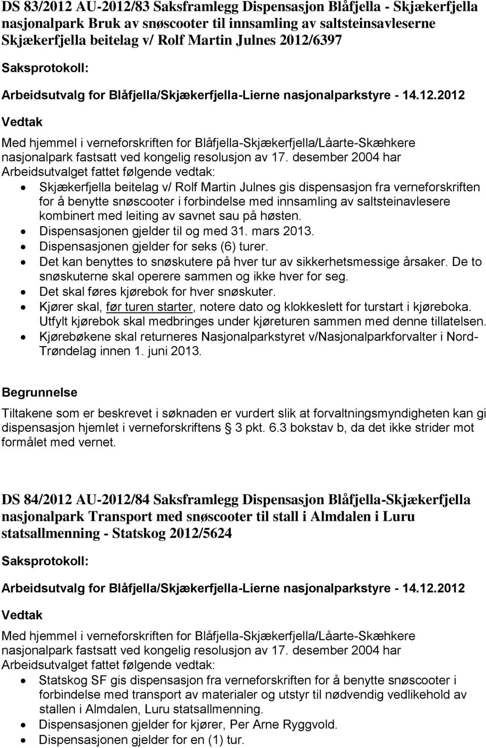 høsten. Dispensasjonen gjelder til og med 31. mars 2013. Dispensasjonen gjelder for seks (6) turer. Det kan benyttes to snøskutere på hver tur av sikkerhetsmessige årsaker.