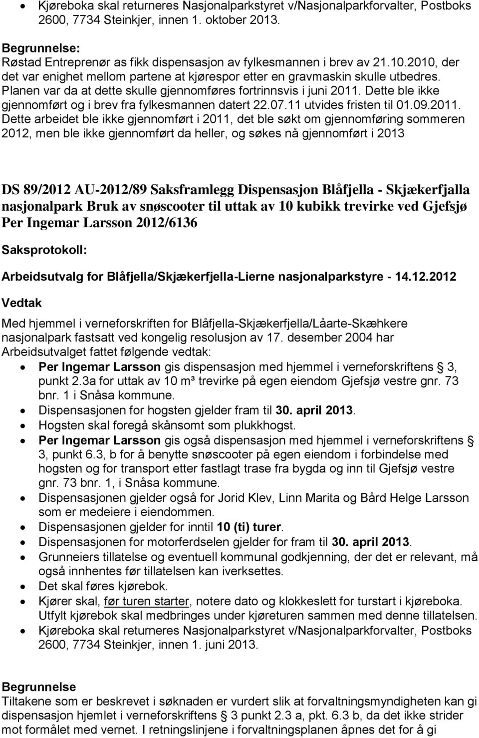 Dette ble ikke gjennomført og i brev fra fylkesmannen datert 22.07.11 utvides fristen til 01.09.2011.