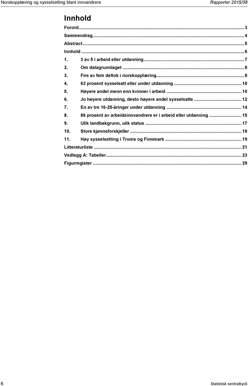 Jo høyere utdanning, desto høyere andel sysselsatte... 12 7. En av tre 16-25-åringer under utdanning... 14 8. 86 prosent av arbeidsinnvandrere er i arbeid eller utdanning... 15 9.