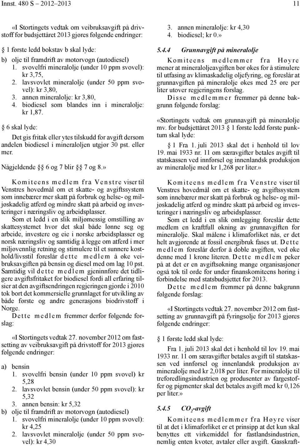 (autodiesel) 1. svovelfri mineralolje (under 10 ppm svovel): kr 3,75, 2. lavsvovlet mineralolje (under 50 ppm svovel): kr 3,80, 3. annen mineralolje: kr 3,80, 4.