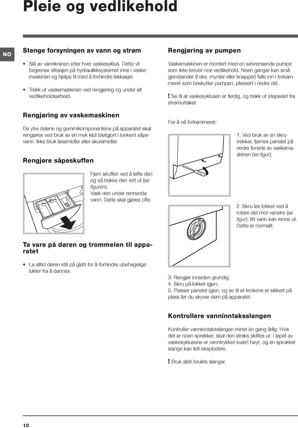 Rengjøring av pumpen Vaskemaskinen er montert med en selvrensende pumpe som ikke krever noe vedlikehold. Noen ganger kan små gjenstander (f.eks.