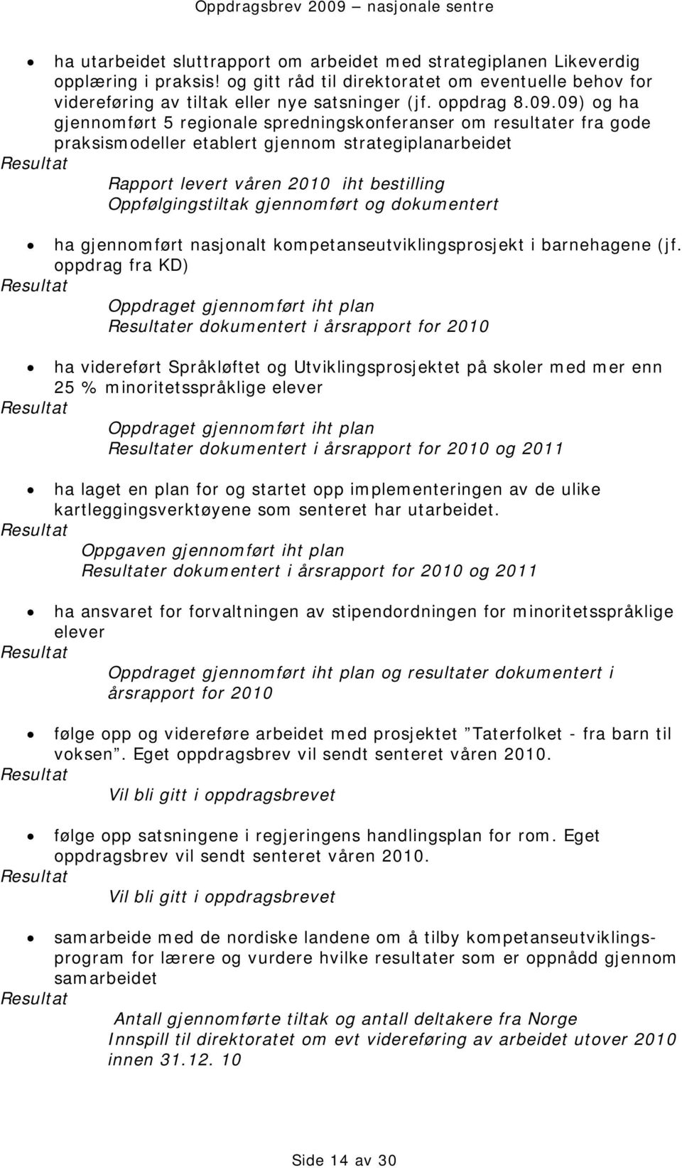 09) og ha gjennomført 5 regionale spredningskonferanser om resultater fra gode praksismodeller etablert gjennom strategiplanarbeidet Rapport levert våren 2010 iht bestilling Oppfølgingstiltak