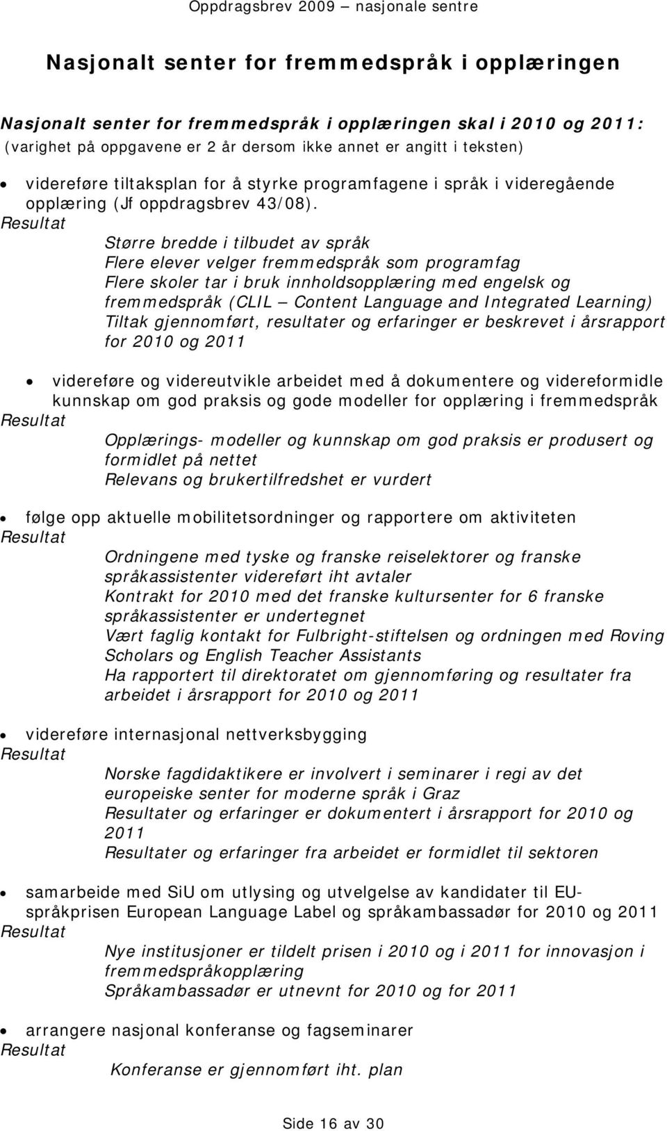 Større bredde i tilbudet av språk Flere elever velger fremmedspråk som programfag Flere skoler tar i bruk innholdsopplæring med engelsk og fremmedspråk (CLIL Content Language and Integrated Learning)