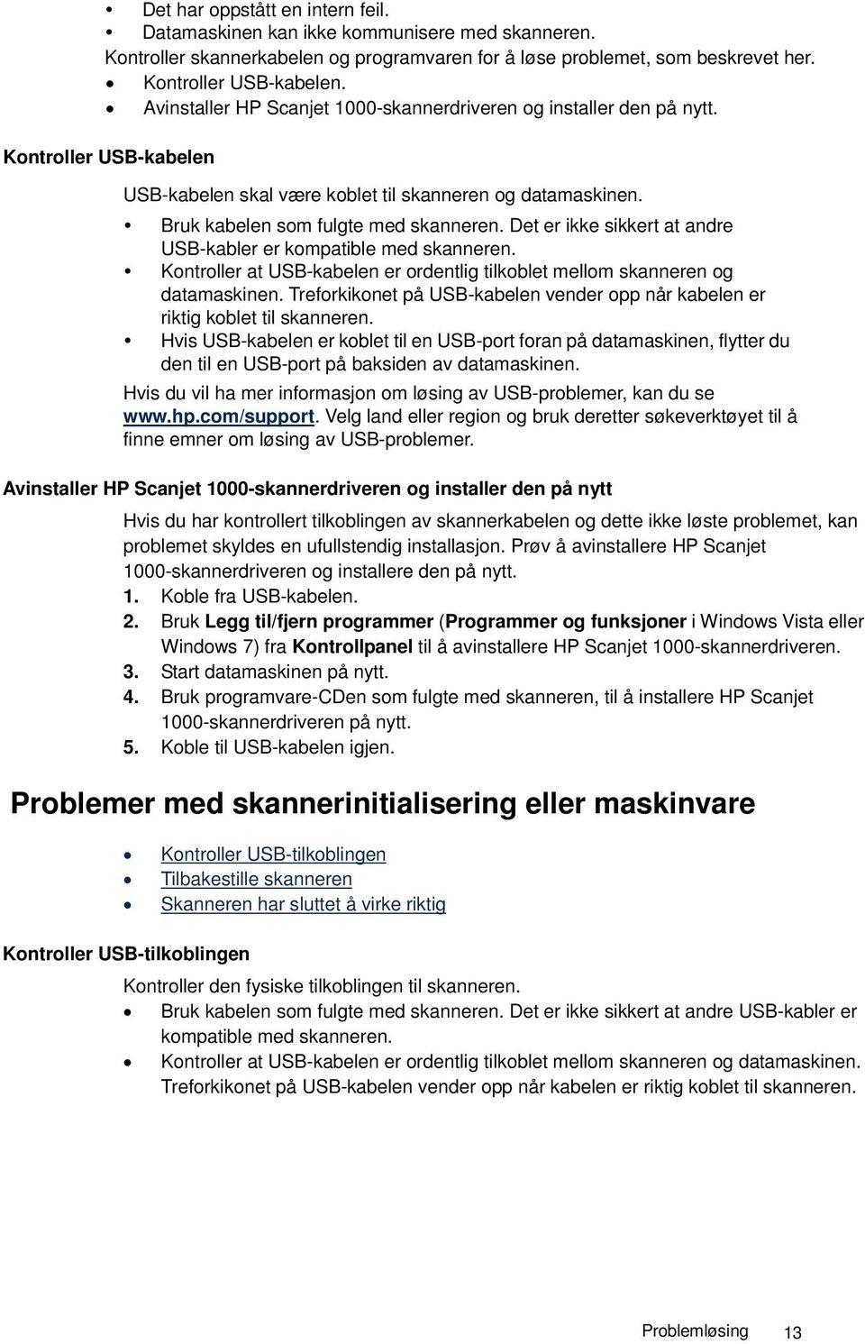 Det er ikke sikkert at andre USB-kabler er kompatible med skanneren. Kontroller at USB-kabelen er ordentlig tilkoblet mellom skanneren og datamaskinen.