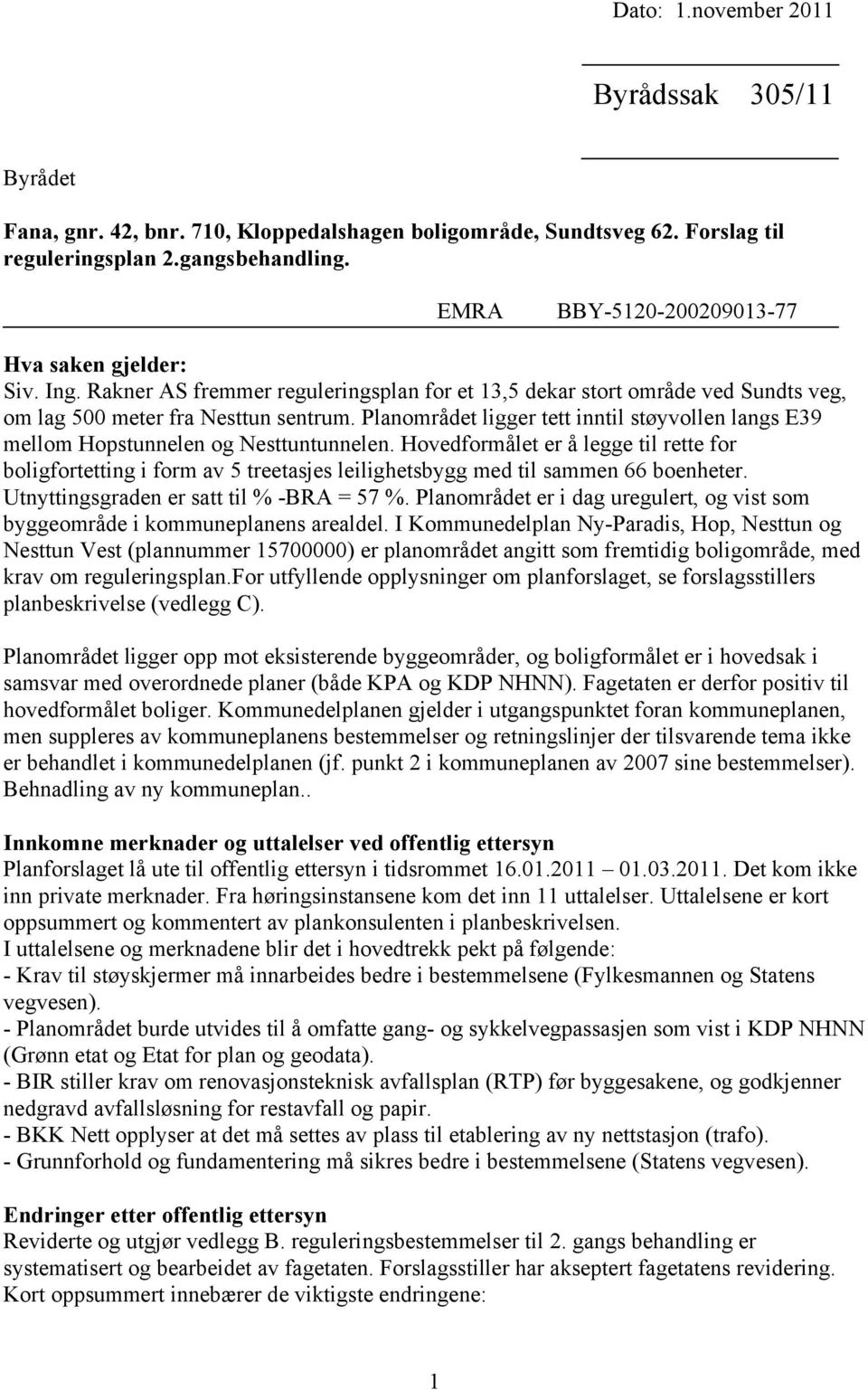 Planområdet ligger tett inntil støyvollen langs E39 mellom Hopstunnelen og Nesttuntunnelen.