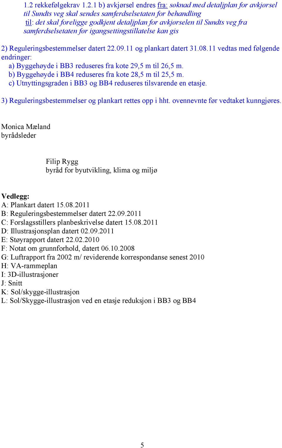 11 vedtas med følgende endringer: a) Byggehøyde i BB3 reduseres fra kote 29,5 m til 26,5 m. b) Byggehøyde i BB4 reduseres fra kote 28,5 m til 25,5 m.