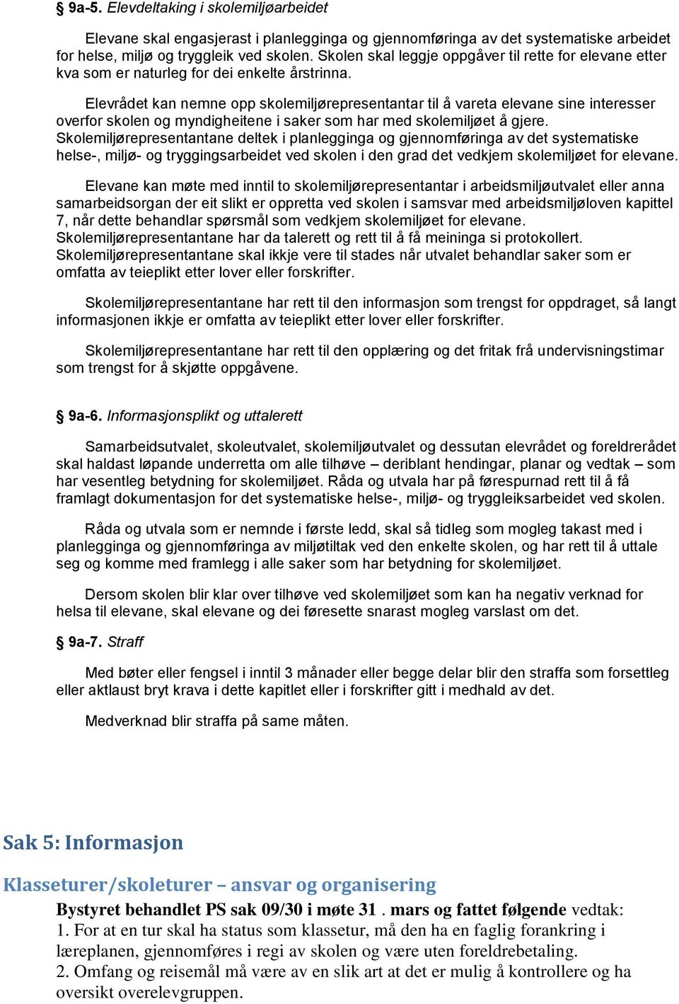 Elevrådet kan nemne opp skolemiljørepresentantar til å vareta elevane sine interesser overfor skolen og myndigheitene i saker som har med skolemiljøet å gjere.