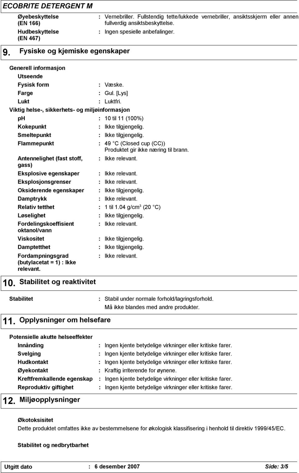 Oksiderende egenskaper Damptrykk Relativ tetthet Løselighet Fordelingskoeffisient oktanol/vann Viskositet Damptetthet Fordampningsgrad (butylacetat = 1) Ikke relevant. Væske. Gul. [Lys] Luktfri.