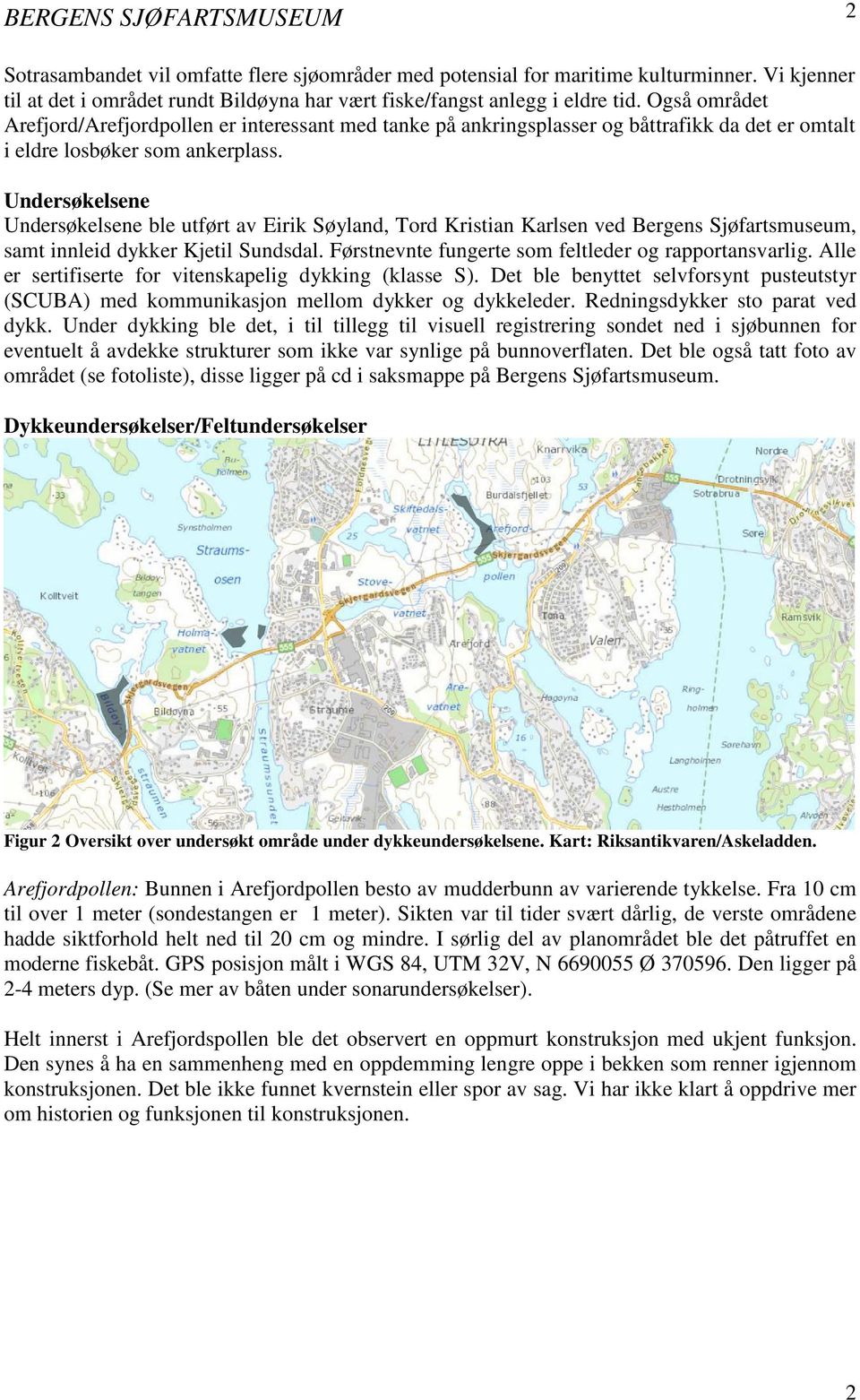 Undersøkelsene Undersøkelsene ble utført av Eirik Søyland, Tord Kristian Karlsen ved Bergens Sjøfartsmuseum, samt innleid dykker Kjetil Sundsdal.