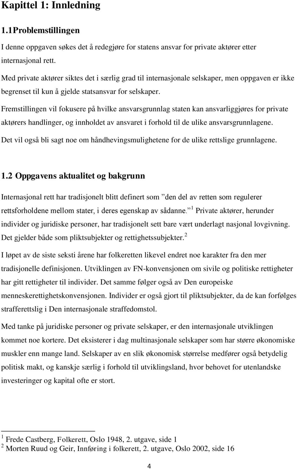 Fremstillingen vil fokusere på hvilke ansvarsgrunnlag staten kan ansvarliggjøres for private aktørers handlinger, og innholdet av ansvaret i forhold til de ulike ansvarsgrunnlagene.