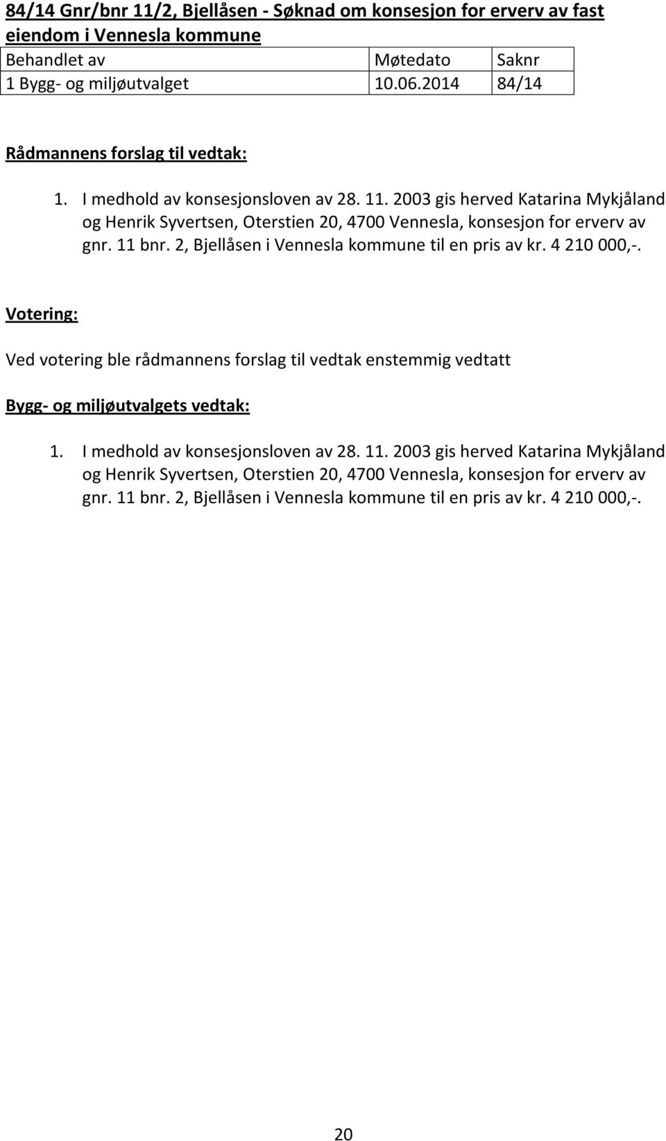 2, Bjellåsen i Vennesla kommune til en pris av kr. 4 210 000,-. Ved votering ble rådmannens forslag til vedtak enstemmig vedtatt 1.